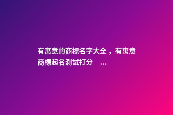 有寓意的商標名字大全，有寓意商標起名測試打分？